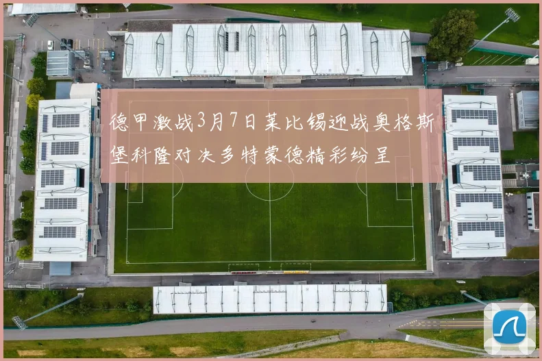 德甲激战3月7日莱比锡迎战奥格斯堡科隆对决多特蒙德精彩纷呈